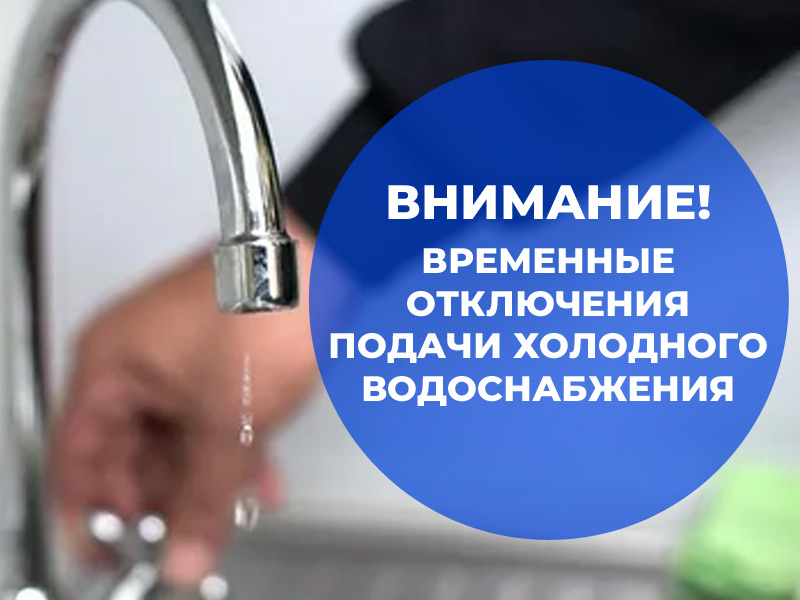 Временные отключения подачи холодного водоснабжения.